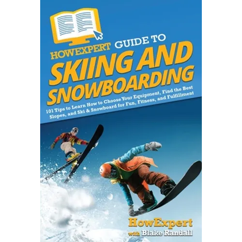 HowExpert Guide to Skiing and Snowboarding: 101 Tips to Learn How to Choose Your Equipment, Find the Best Slopes, and Ski & Snowboard for Fun, Fitness - Paperback