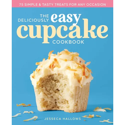 The Deliciously Easy Cupcake Cookbook: 75 Simple & Tasty Treats for Any Occasion - Paperback
