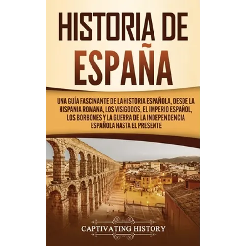 Historia de España: Una guía fascinante de la historia española, desde la Hispania romana, los visigodos, el Imperio español, los Borbones y la guerra - Hardcover
