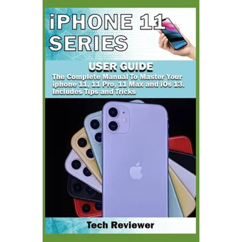 iPhone 11 Series USER GUIDE: The Complete Manual to Master Your iPhone 11, 11 Pro, 11 Max and iOS 13. Includes Tips and Tricks - Paperback