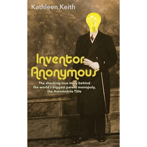 Inventor Anonymous: The shocking true story behind the world's biggest patent monopoly, The Automobile Title - Hardcover
