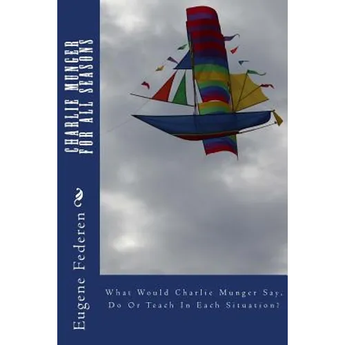Charlie Munger For All Seasons: What Would Charlie Munger Say, Do Or Teach In Each Situation? - Paperback