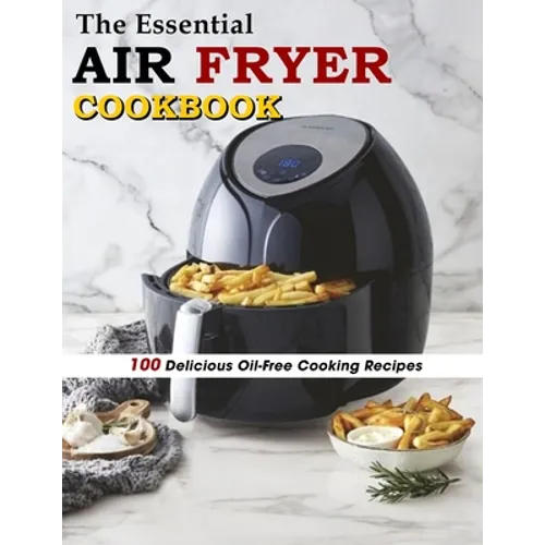 The Essential Air Fryer Cookbook: 100 Delicious Oil-Free Cooking Recipes - Paperback