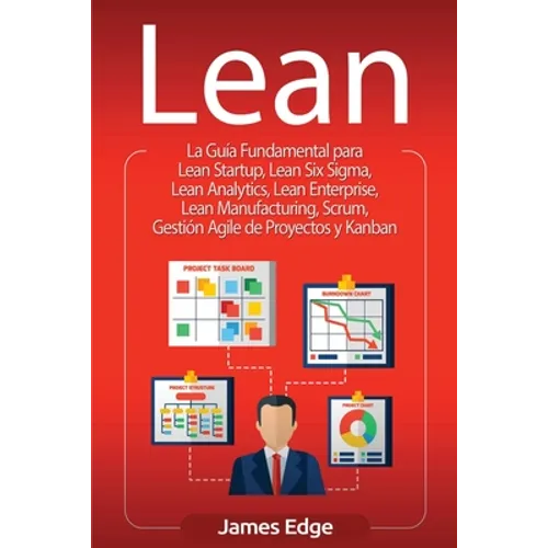 Lean: La Guía Fundamental para Lean Startup, Lean Six Sigma, Lean Analytics, Lean Enterprise, Lean Manufacturing, Scrum, Gestión Agile de Proyectos y - Paperback