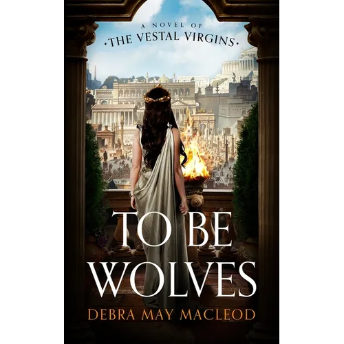 To Be Wolves: A Novel of the Vestal Virgins - Hardcover