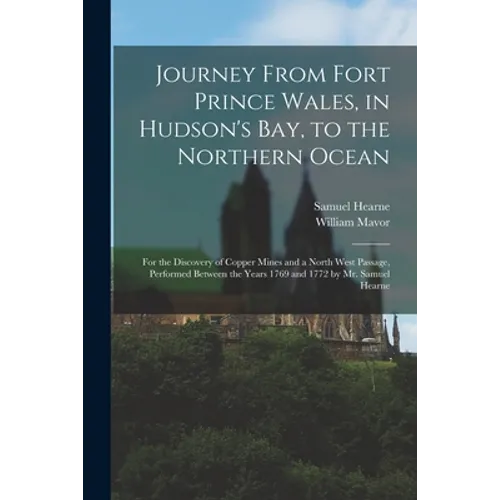 Journey From Fort Prince Wales, in Hudson's Bay, to the Northern Ocean [microform]: for the Discovery of Copper Mines and a North West Passage, Perfor - Paperback