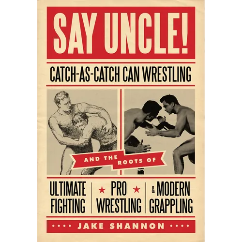 Say Uncle!: ?Catch-As-Catch-Can and the Roots of Mixed Martial Arts, Pro Wrestling, and Modern Grappling - Paperback