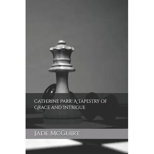 Catherine Parr: A Tapestry of Grace and Intrigue - Paperback