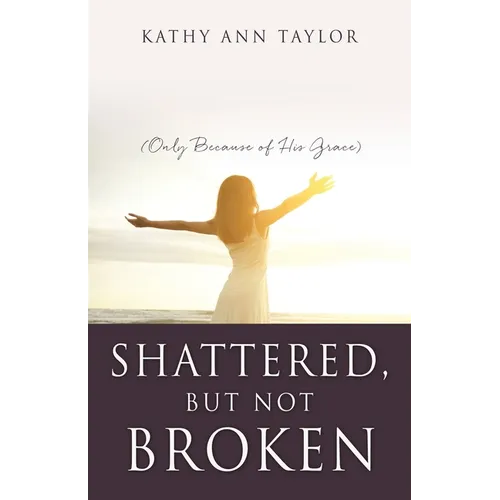 Shattered, But Not Broken: (Only Because of His Grace) - Paperback