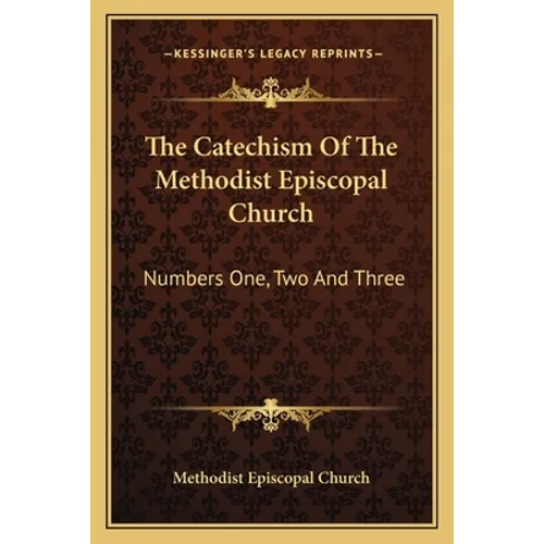 The Catechism Of The Methodist Episcopal Church: Numbers One, Two And Three - Paperback