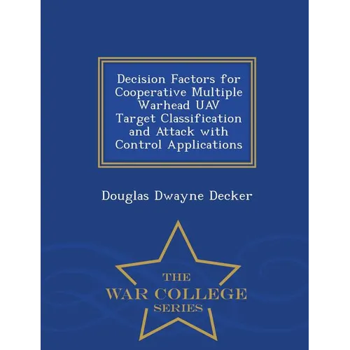 Decision Factors for Cooperative Multiple Warhead Uav Target Classification and Attack with Control Applications - War College Series - Paperback