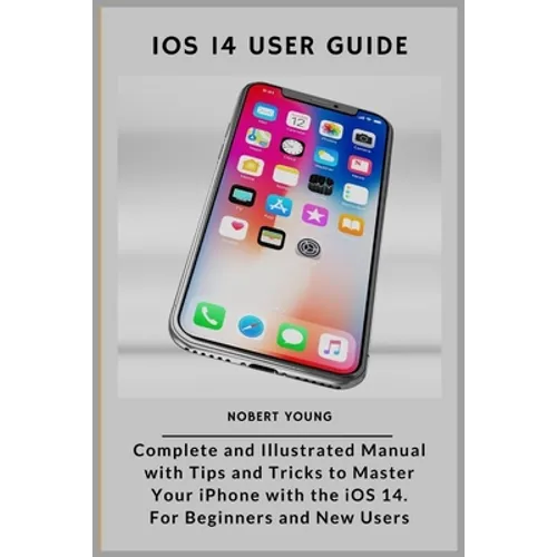 iOS 14 User Guide: Complete and Illustrated Manual with Tips and Tricks to Master Your iPhone with the iOS 14. For Beginners and New User - Paperback