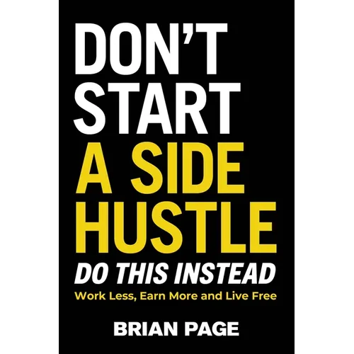 Don't Start a Side Hustle!: Work Less, Earn More, and Live Free - Hardcover