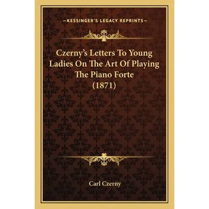 Czerny's Letters To Young Ladies On The Art Of Playing The Piano Forte (1871) - Paperback