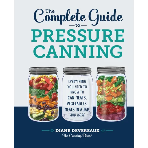 The Complete Guide to Pressure Canning: Everything You Need to Know to Can Meats, Vegetables, Meals in a Jar, and More - Hardcover