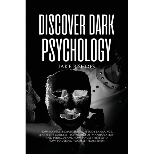 Discover Dark Psychology: How to Read People Through Body Language. Learn the Darkest Techniques of Manipulation and Persecution, How to Use Them and - Paperback