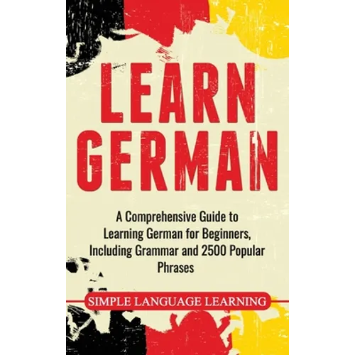 Learn German: A Comprehensive Guide to Learning German for Beginners, Including Grammar and 2500 Popular Phrases - Hardcover