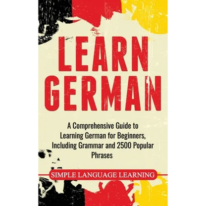 Learn German: A Comprehensive Guide to Learning German for Beginners, Including Grammar and 2500 Popular Phrases - Hardcover