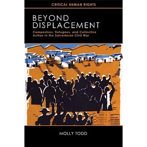 Beyond Displacement: Campesinos, Refugees, and Collective Action in the Salvadoran Civil War - Paperback