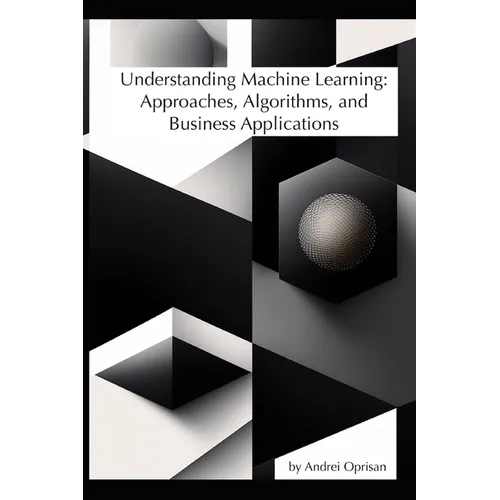 Understanding Machine Learning: Approaches, Algorithms, and Business Applications - Paperback