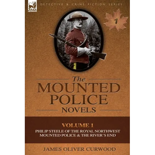 The Mounted Police Novels: Volume 1-Philip Steele of the Royal Northwest Mounted Police & the River's End - Hardcover