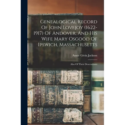 Genealogical Record Of John Lovejoy (1622-1917) Of Andover, And His Wife Mary Osgood Of Ipswich, Massachusetts: Also Of Their Descendants - Paperback