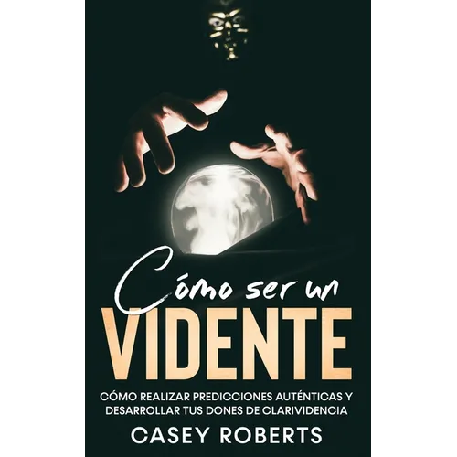 Cómo ser un Vidente: Cómo Realizar Predicciones Auténticas y Desarrollar tus Dones de Clarividencia - Paperback