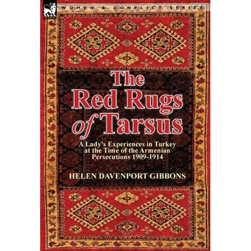The Red Rugs of Tarsus: A Lady's Experiences in Turkey at the Time of the Armenian Persecutions 1909-1914 - Hardcover