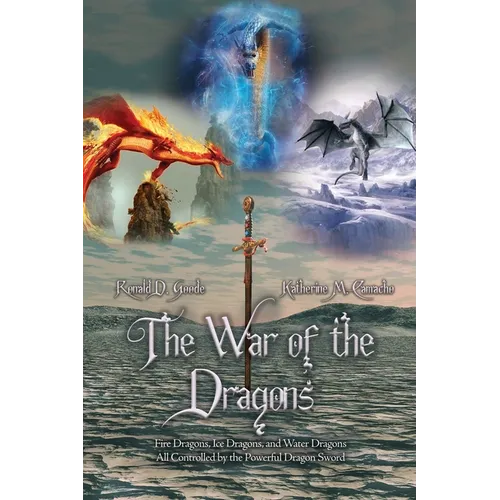 The War of the Dragons: Fire Dragons, Ice Dragons, and Water Dragons All Controlled by the Powerful Dragon Sword - Paperback
