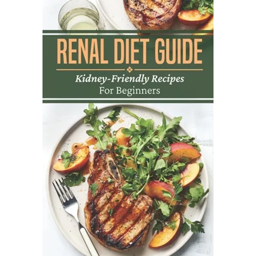 Renal Diet Guide: Kidney-Friendly Recipes For Beginners: Renal Diet Cuisine - Paperback