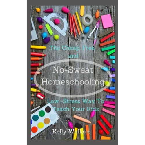 No Sweat Home Schooling: The Cheap, Free & Low-Stress Way To Teach Your Kids - Paperback