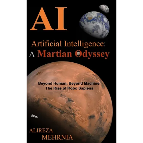 Artificial Intelligence - A Martian Odyssey: Beyond Human, Beyond Machine-The Rise of Robo Sapiens - Hardcover