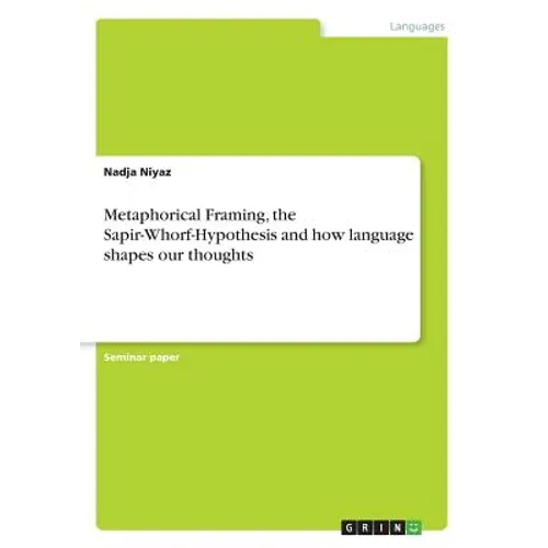 Metaphorical Framing, the Sapir-Whorf-Hypothesis and how language shapes our thoughts - Paperback