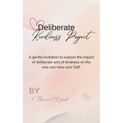 Deliberate Kindness Project: A Gentle Invitation to Explore the Impact of Deliberate Acts of Kindness on the Way You View Your Self - Paperback