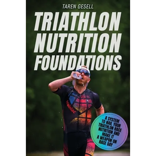 Triathlon Nutrition Foundations: A System to Nail your Triathlon Race Nutrition and Make It a Weapon on Race Day - Paperback