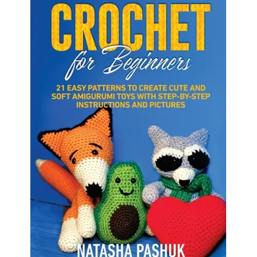 Crochet for Beginners: 21 Easy Patterns to Create Cute and Soft Amigurumi Toys with Step-by-Step Instructions and Pictures - Hardcover