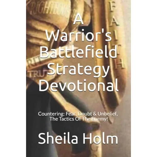 A Warrior's Battlefield Strategy Devotional: Countering Fear, Doubt and Unbelief, The Tactics Of The Enemy - Paperback