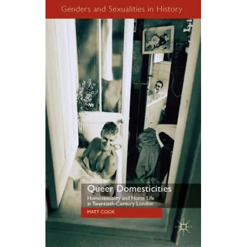 Queer Domesticities: Homosexuality and Home Life in Twentieth-Century London - Hardcover