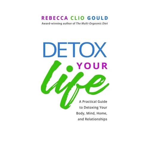 Detox Your Life: A Practical Guide to Detoxing Your Body, Mind, Home, and Relationships - Paperback