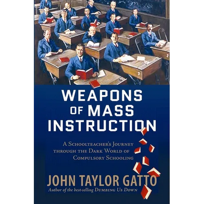 Weapons of Mass Instruction: A Schoolteacher's Journey Through the Dark World of Compulsory Schooling - Paperback