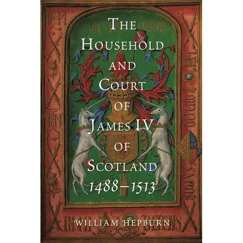 The Household and Court of James IV of Scotland, 1488-1513 - Hardcover