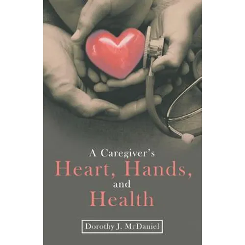 A Caregiver's Heart, Hands, and Health - Paperback