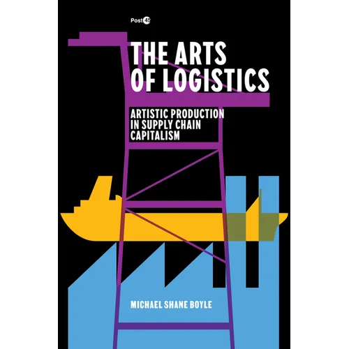 The Arts of Logistics: Artistic Production in Supply Chain Capitalism - Paperback