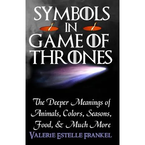 Symbols in Game of Thrones: The Deeper Meanings of Animals, Colors, Seasons, Food, and Much More - Paperback