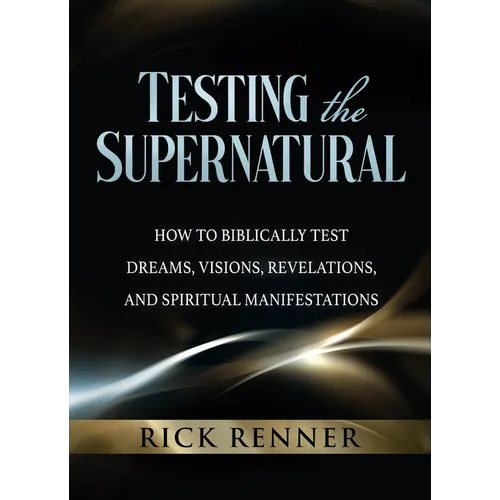 Testing the Supernatural: How to Biblically Test Dreams, Visions, Revelations, and Spiritual Manifestations - Paperback