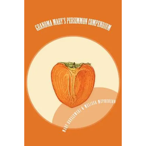 Grandma Mary's Persimmon Compendium: My Grandmother's Persimmon Recipes - Paperback