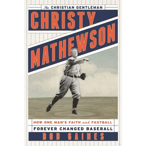 Christy Mathewson, the Christian Gentleman: How One Man's Faith and Fastball Forever Changed Baseball - Hardcover