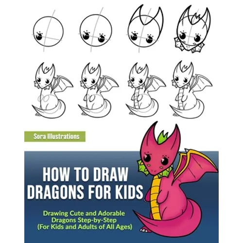How to Draw Dragons for Kids: Drawing Cute and Adorable Dragons Step-By-Step (for Kids and Adults of All Ages) - Paperback