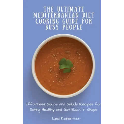 The Ultimate Mediterranean Diet Cooking Guide for Busy People: Effortless Soups and Salads Recipes for Eating Healthy and Get Back in Shape - Hardcover