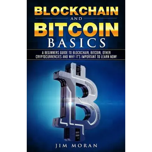 Blockchain and Bitcoin Basics: A Beginners Guide To Blockchain, Bitcoin, Other Cryptocurrencies And Why It's Important To Learn Now! - Paperback